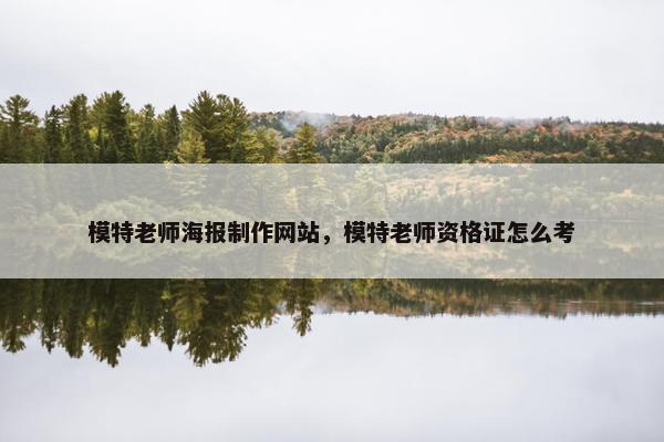 模特老师海报制作网站，模特老师资格证怎么考-第1张图片-冷动云
