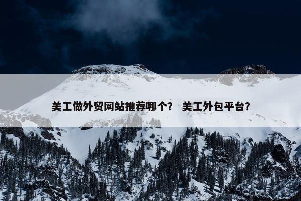 美工做外贸网站推荐哪个？ 美工外包平台？-第1张图片-冷动云