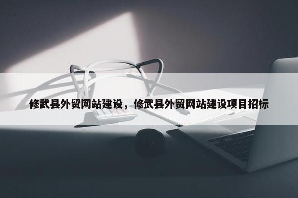 修武县外贸网站建设，修武县外贸网站建设项目招标-第1张图片-冷动云
