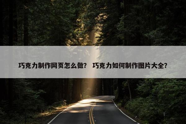 巧克力制作网页怎么做？ 巧克力如何制作图片大全？-第1张图片-冷动云