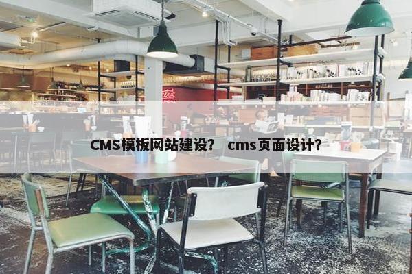 CMS模板网站建设？ cms页面设计？-第1张图片-冷动云