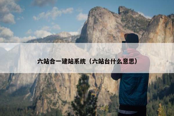 六站合一建站系统（六站台什么意思）-第1张图片-冷动云