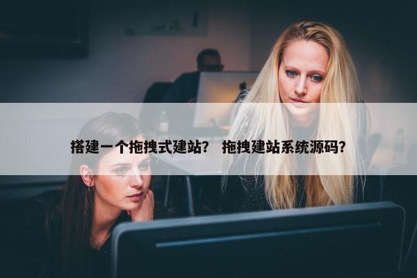 搭建一个拖拽式建站？ 拖拽建站系统源码？-第1张图片-冷动云