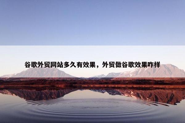 谷歌外贸网站多久有效果，外贸做谷歌效果咋样-第1张图片-冷动云