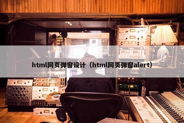 html网页弹窗设计（html网页弹窗alert）-第1张图片-冷动云