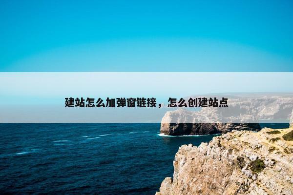 建站怎么加弹窗链接，怎么创建站点-第1张图片-冷动云