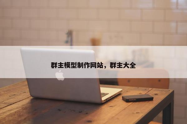 群主模型制作网站，群主大全-第1张图片-冷动云