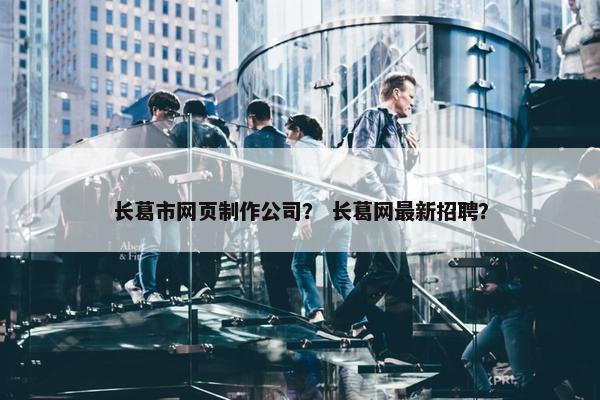 长葛市网页制作公司？ 长葛网最新招聘？-第1张图片-冷动云
