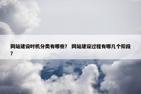 网站建设时机分类有哪些？ 网站建设过程有哪几个阶段？-第1张图片-冷动云