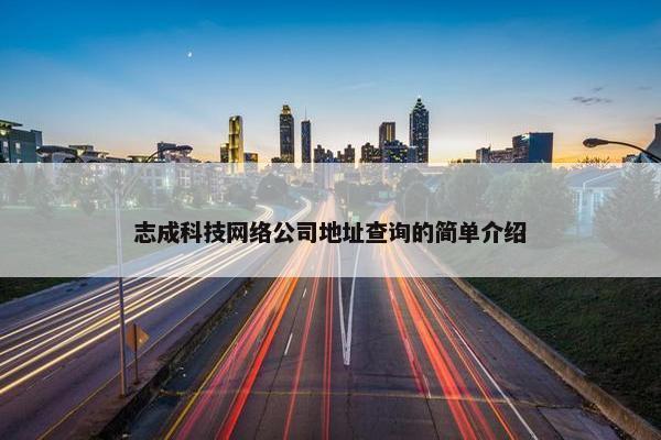 志成科技网络公司地址查询的简单介绍-第1张图片-冷动云