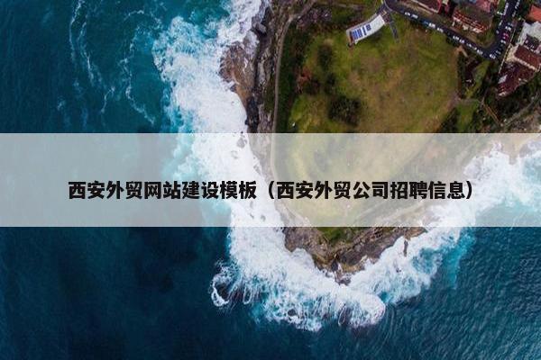 西安外贸网站建设模板（西安外贸公司招聘信息）-第1张图片-冷动云