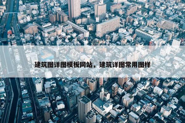 建筑图详图模板网站，建筑详图常用图样-第1张图片-冷动云