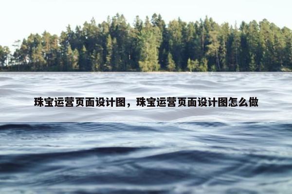 珠宝运营页面设计图，珠宝运营页面设计图怎么做-第1张图片-冷动云