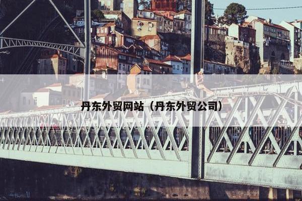 丹东外贸网站（丹东外贸公司）-第1张图片-冷动云