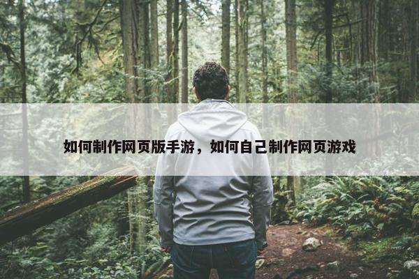 如何制作网页版手游，如何自己制作网页游戏-第1张图片-冷动云