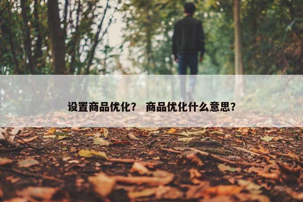 设置商品优化？ 商品优化什么意思？-第1张图片-冷动云