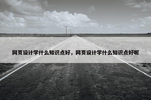 网页设计学什么知识点好，网页设计学什么知识点好呢-第1张图片-冷动云
