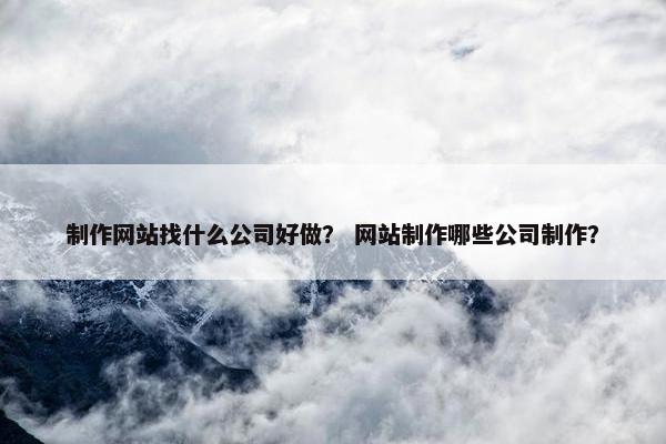 制作网站找什么公司好做？ 网站制作哪些公司制作？-第1张图片-冷动云