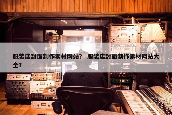 服装店封面制作素材网站？ 服装店封面制作素材网站大全？-第1张图片-冷动云