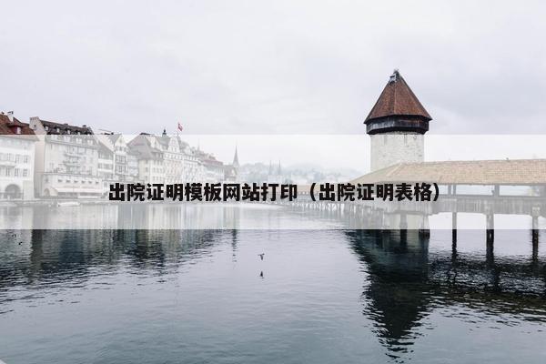 出院证明模板网站打印（出院证明表格）-第1张图片-冷动云