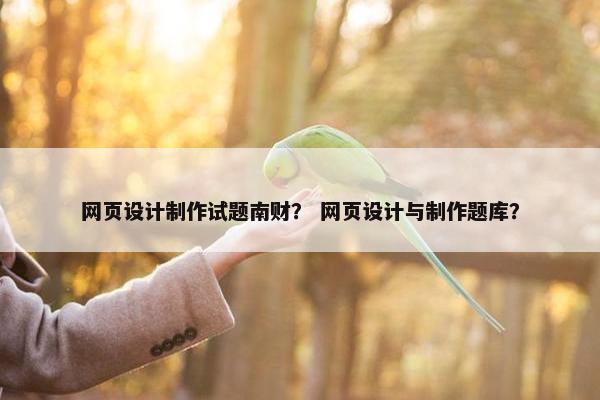 网页设计制作试题南财？ 网页设计与制作题库？-第1张图片-冷动云