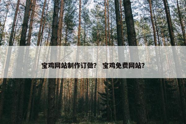 宝鸡网站制作订做？ 宝鸡免费网站？-第1张图片-冷动云