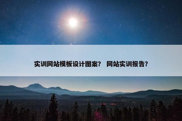 实训网站模板设计图案？ 网站实训报告？-第1张图片-冷动云
