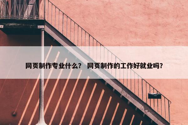 网页制作专业什么？ 网页制作的工作好就业吗？-第1张图片-冷动云