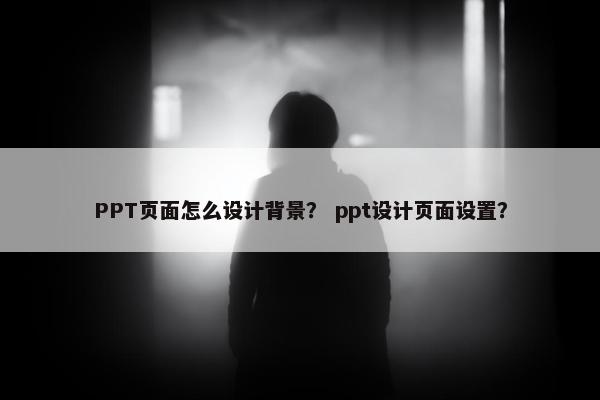PPT页面怎么设计背景？ ppt设计页面设置？-第1张图片-冷动云