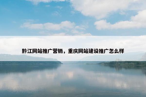 黔江网站推广营销，重庆网站建设推广怎么样-第1张图片-冷动云