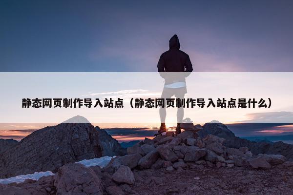 静态网页制作导入站点（静态网页制作导入站点是什么）-第1张图片-冷动云