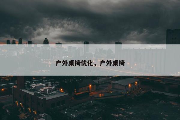户外桌椅优化，户外桌椅-第1张图片-冷动云