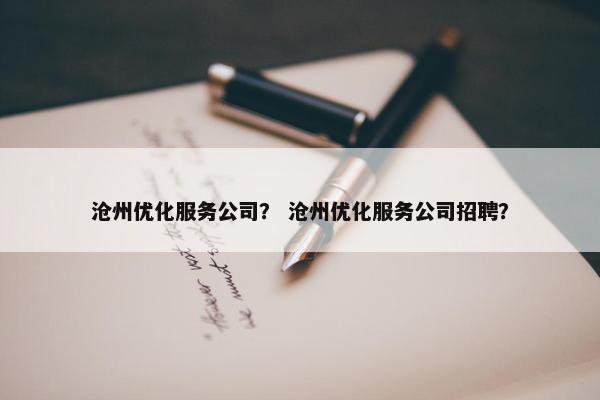 沧州优化服务公司？ 沧州优化服务公司招聘？-第1张图片-冷动云