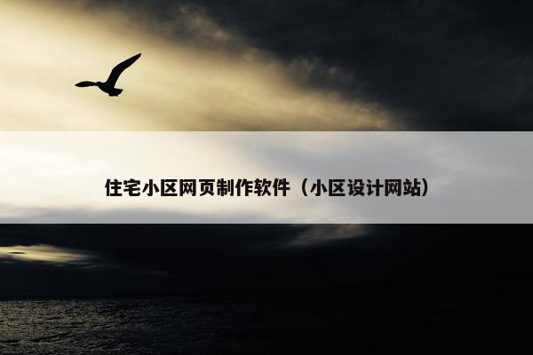 住宅小区网页制作软件（小区设计网站）-第1张图片-冷动云