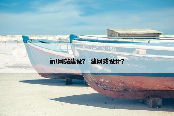 inl网站建设？ 建网站设计？-第1张图片-冷动云
