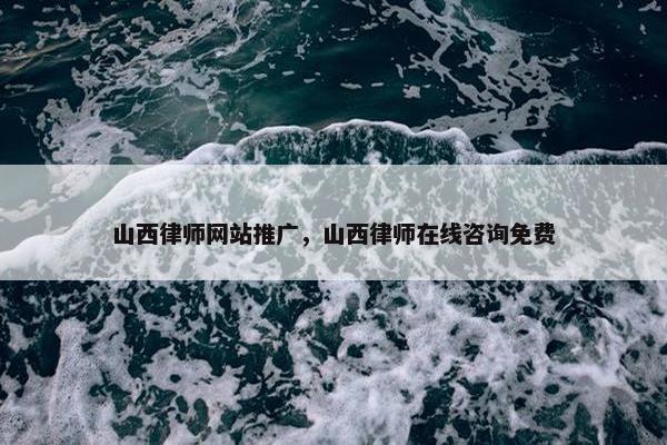 山西律师网站推广，山西律师在线咨询免费-第1张图片-冷动云