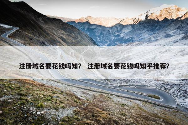 注册域名要花钱吗知？ 注册域名要花钱吗知乎推荐？-第1张图片-冷动云