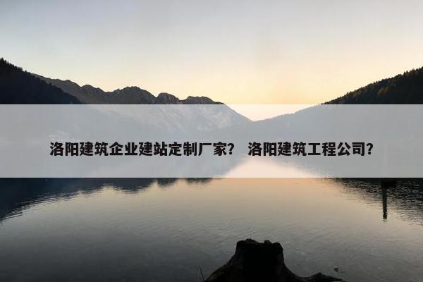 洛阳建筑企业建站定制厂家？ 洛阳建筑工程公司？-第1张图片-冷动云