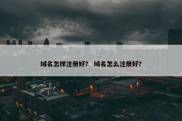 域名怎样注册好？ 域名怎么注册好？-第1张图片-冷动云