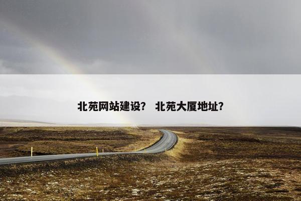 北苑网站建设？ 北苑大厦地址？-第1张图片-冷动云