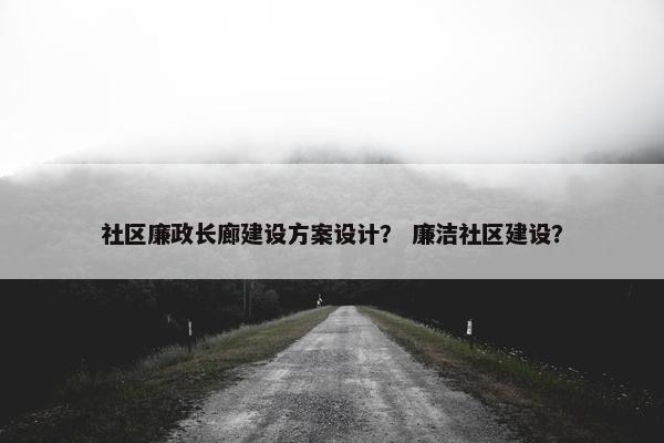 社区廉政长廊建设方案设计？ 廉洁社区建设？-第1张图片-冷动云