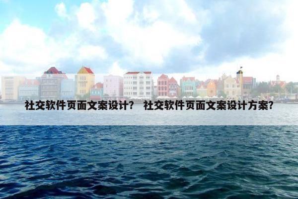 社交软件页面文案设计？ 社交软件页面文案设计方案？-第1张图片-冷动云
