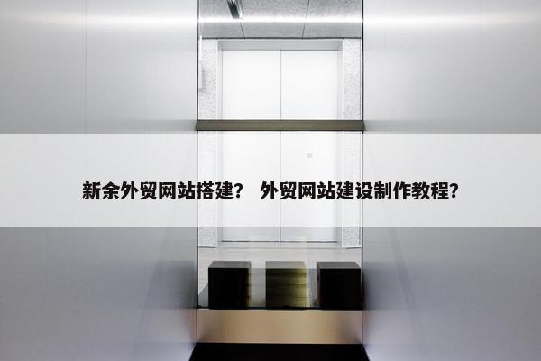 新余外贸网站搭建？ 外贸网站建设制作教程？-第1张图片-冷动云