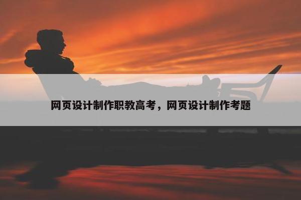 网页设计制作职教高考，网页设计制作考题-第1张图片-冷动云