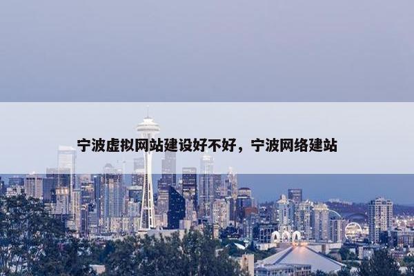 宁波虚拟网站建设好不好，宁波网络建站-第1张图片-冷动云