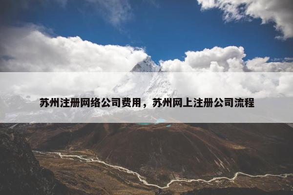 苏州注册网络公司费用，苏州网上注册公司流程-第1张图片-冷动云