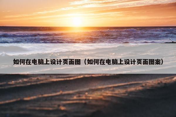 如何在电脑上设计页面图（如何在电脑上设计页面图案）-第1张图片-冷动云