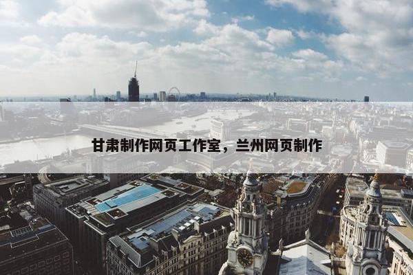 甘肃制作网页工作室，兰州网页制作-第1张图片-冷动云