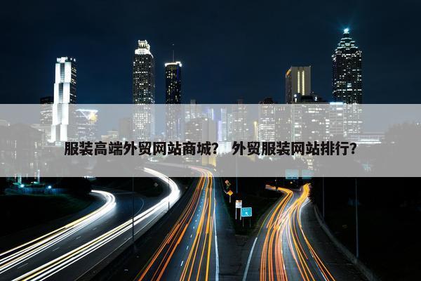 服装高端外贸网站商城？ 外贸服装网站排行？-第1张图片-冷动云