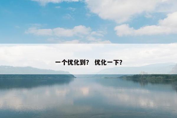 一个优化到？ 优化一下？-第1张图片-冷动云